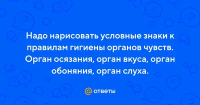 Ответы : Надо нарисовать условные знаки к правилам гигиены органов  чувств. Орган осязания, орган вкуса, орган обоняния, орган слуха.