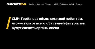 СМИ: Горбачева объяснила свой побег тем, что «устала от всего». За семьей  фигуристки будут следить органы опеки - Sport24