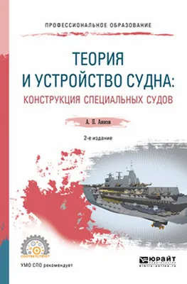 Аносов А.П. / ТЕОРИЯ И УСТРОЙСТВО СУДНА: КОНСТРУКЦИЯ СПЕЦИАЛЬНЫХ СУДОВ 2-е  изд., испр. и доп. Учебное пособие для СПО / ISBN 978-5-534-06435-3