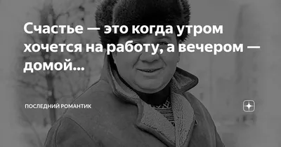 Счастье — это когда утром хочется на работу, а вечером — домой... |  Последний романтик | Дзен