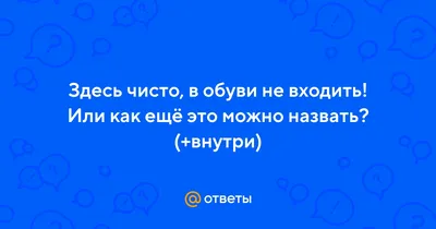 Ответы : Здесь чисто, в обуви не входить! Или как ещё это можно  назвать? (+внутри)