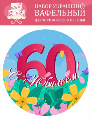 Декор для торта "С Юбилеем! 60 лет", вафельная картинка для торта, подарок  для женщины, для мамы, юбилей, цветы - купить с доставкой по выгодным ценам  в интернет-магазине OZON (559888940)