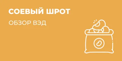 Обзор ВЭД: мировой рынок соевого шрота. Что важно знать экспортеру из  России? – Агроэкспорт