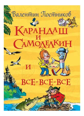 Всё о Карандаше и Самоделкине. Валентин Постников - «Преотличная книжка для  детей-почемучек, веселая, познавательная и увлекательная. Сборник  приключений Карандаша и Самоделкина. » | отзывы