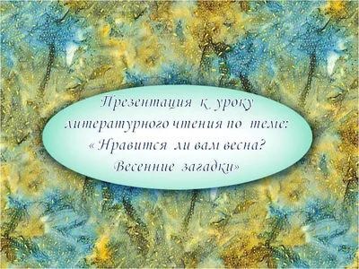 Урок литературного чтения (с презентацией) по теме: "Нравится ли тебе  весна? Весенние загадки.