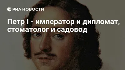 Петр I - император и дипломат, стоматолог и садовод - РИА Новости,  