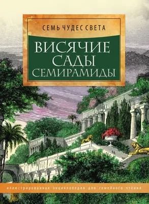 Висячие сады Семирамиды. Иллюстрированная энциклопедия для семейного чтения  - купить с доставкой по выгодным ценам в интернет-магазине OZON (149036160)