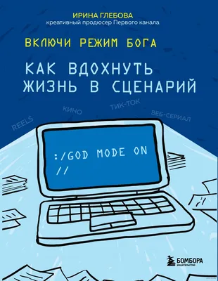 Включи режим Бога. Как вдохнуть жизнь в сценарий» Ирина Глебова - купить  книгу «Включи режим Бога. Как вдохнуть жизнь в сценарий» в Минске —  Издательство Бомбора на 