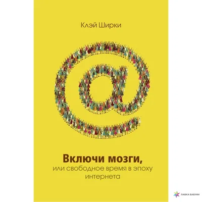 Включи мозги. Свободное время в эпоху Интернета, Клэй Ширки купить в  интернет-магазине: цена, отзывы – Лавка Бабуин, Киев, Украина