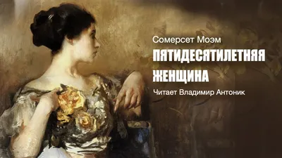 Аудиокнига. Сомерсет Моэм. «Пятидесятилетняя женщина». Читает Владимир  Антоник в 2023 г | Сомерсет, Аудиокнига, Литература