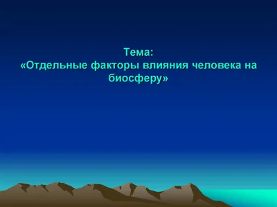 Биосфера и человек: влияние и взаимодействие, становление оболочки Земли,  изменение экологии и атмосферы