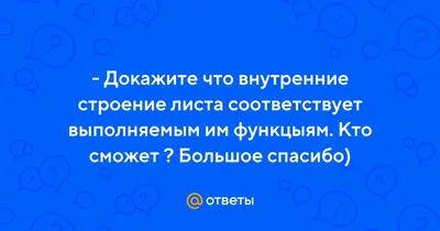 Ответы : - Докажите что внутренние строение листа соответствует  выполняемым им функцыям. Кто сможет ? Большое спасибо)