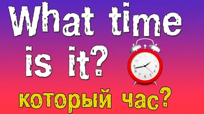 Время на английском — как правильно говорить и как спросить?