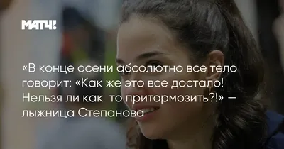 В конце осени абсолютно все тело говорит: «Как же это все достало! Нельзя  ли как‑то притормозить?!» — лыжница Степанова