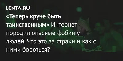 Теперь круче быть таинственным» Интернет породил опасные фобии у людей. Что  это за страхи и как с ними бороться?: Интернет: Интернет и СМИ: 