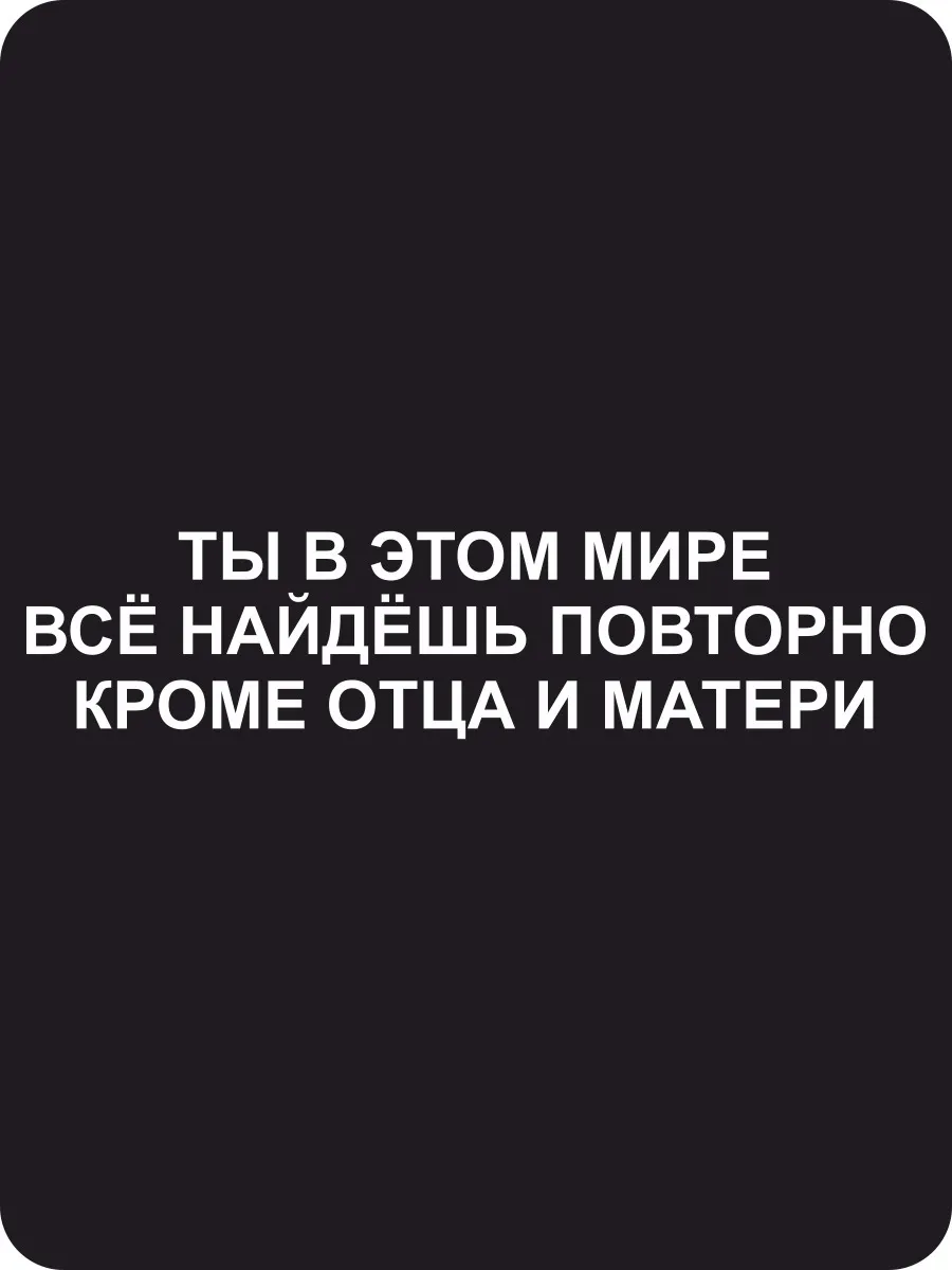 Найди заново. Ты в этом мире все найдешь повторно кроме отца. Ты все найдешь кроме отца и матери. Все найдешь повторно кроме отца и матери. Ты в этой жизни все найдешь повторно кроме отца и матери.