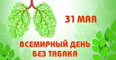 31 мая ВСЕМИРНЫЙ ДЕНЬ БЕЗ ТАБАКА,