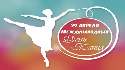 29 апреля – Международный день танца | Ядринский муниципальный округ  Чувашской Республики