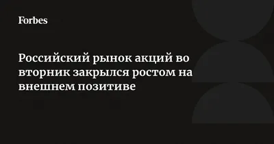 Российский рынок акций во вторник закрылся ростом на внешнем позитиве |  