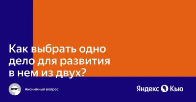 Как выбрать одно дело для развития в нем из двух?» — Яндекс Кью