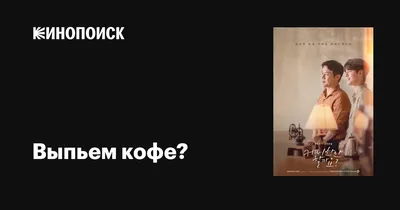 Выпьем кофе? (сериал, 1 сезон, все серии), 2021 — описание, интересные  факты — Кинопоиск