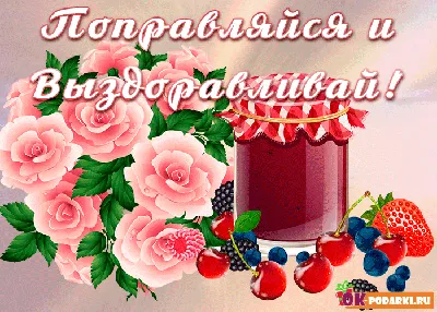 ВЫЗДОРАВЛИВАЙ СКОРЕЕ! 🌺🍃🍒🌹🍒🌿🌺 ПОПРАВЛЯЙСЯ! | Праздничные открытки,  Открытки, Стихи о любви