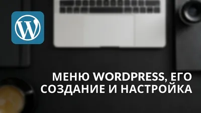 Как создать меню в WordPress: подробная инструкция | Макхост | Дзен