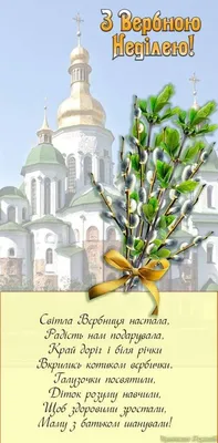 З Вербною Неділею щиро Вас вітаю. Благодаті Божої вам усім бажаю. Хто  хворіє нині – хай здорові будуть. Хто сумує, плаче – про печаль забудуть.  Всі, хто у дорозі, чи в чужому