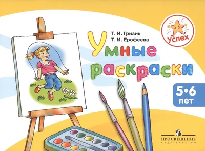 Успех. Умные раскраски. Пособие для детей 5-6 лет (Ерофеева Тамара  Ивановна, Гризик Татьяна Ивановна). ISBN: 978-5-09-027176-9 ➠ купите эту  книгу с доставкой в интернет-магазине «Буквоед» - 13166532