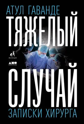 Тяжелый случай: Записки хирурга — купить книгу Гаванде Атула на сайте  
