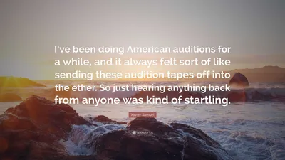Ксавье Сэмюэл цитата: «Некоторое время я участвовал в американских прослушиваниях, и мне всегда казалось, что я отправляю эти записи с прослушиваниями в...»