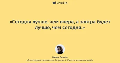 Сегодня лучше, чем вчера, а... (Цитата из книги «Трансерфинг реальности.  Ступень II: Шелест утренних звезд» Вадим Зеланд)