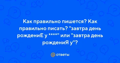 Ответы : Как правильно пишется? Как правильно писать? "завтра день  рождениЕ у ****" или "завтра день рождениЯ у"?