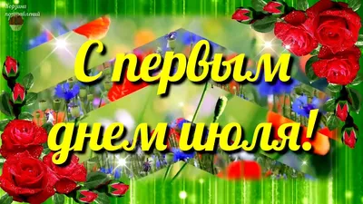 С Первым Днем Июля. Потрясающе Красивое поздравление с 1 июля. Музыкальная  открытка. - YouTube