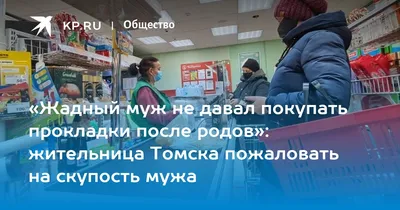 Жадный муж не давал покупать прокладки после родов»: жительница Томска  пожаловать на скупость мужа - 