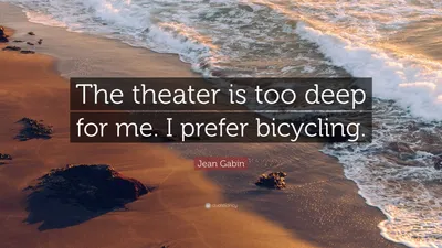 Жан Габен цитата: «Театр слишком глубок для меня. Я предпочитаю езду на велосипеде».