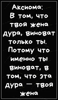 АКсиома В Том что ТВОЯ жена дура виноват ТОЛЬКО ТЫ Потому что именно ты  ВИНВТ В том что эта дУР _ 309 жена - выпуск №411160