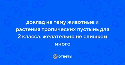 Ответы : доклад на тему животные и растения тропических пустынь для  2 класса. желательно не слишком много