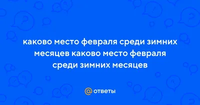 Ответы : каково место февраля среди зимних месяцев каково место  февраля среди зимних месяцев