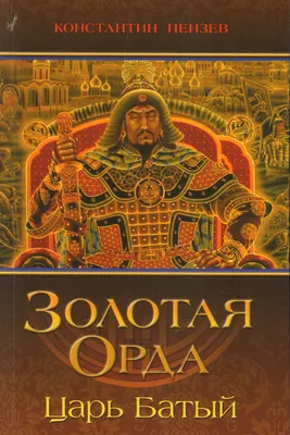 Книга "Золотая орда. Царь Батый" Пензев К А - купить книгу в  интернет-магазине «Москва» ISBN: 978-5-9500332-6-1, 898902