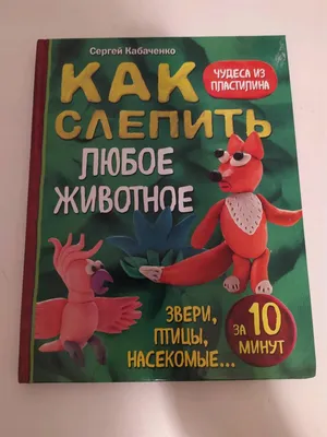 Иллюстрация 60 из 69 для Как слепить из пластилина любое животное за 10  минут. Звери, птицы, насекомые... - Сергей Кабаченко | Лабиринт - книги.  Источник: Лабиринт